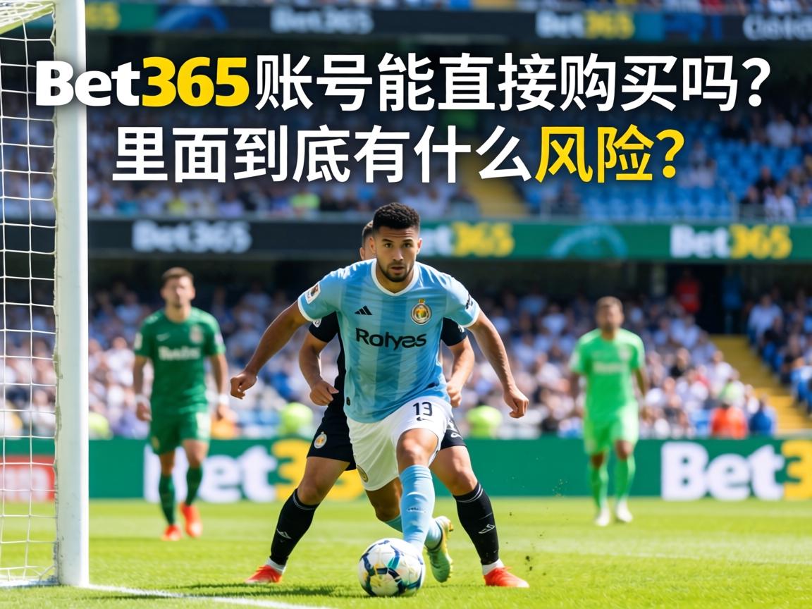 Bet365賬號能直接購買嗎_裡面到底有什麼風險_